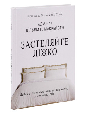 Застеляйте ліжко. Дрібниці, які можуть змінити ваше життя… і, можливо, світ. Вільям Макрейвен