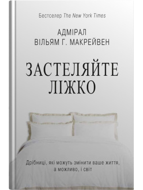 Застеляйте ліжко. Дрібниці, які можуть змінити ваше життя… і, можливо, світ. Вільям Макрейвен