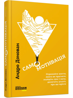 Самомотивація. Отримайте життя, якого ви прагнете, знайдіть сенс і мету, досягніть усього, про що мрієте. Андро Донован