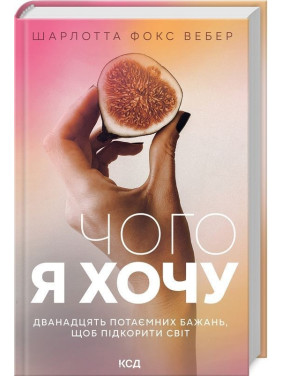 Чого я хочу. Дванадцять потаємних бажань, щоб підкорити світ. Шарлотта Фокс Вебер