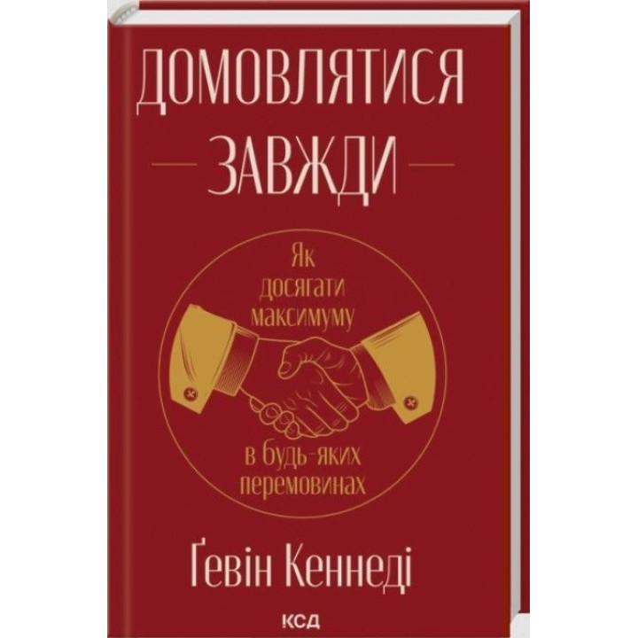 Домовлятися завжди. Як досягати максимуму в будь-яких перемовинах. Ґевін Кеннеді