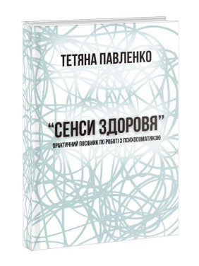 Практичний посібник по роботі з психосоматикою «Сенси здоров'я». Тетяна Павленко