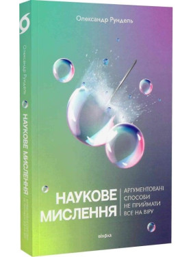 Наукове мислення. Аргументовані способи не приймати все на віру. Олександр Рундель