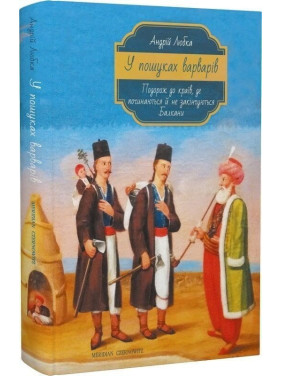 У пошуках варварів. Подорож до країв, де починаються й не закінчуються Балкани. Андрій Любка