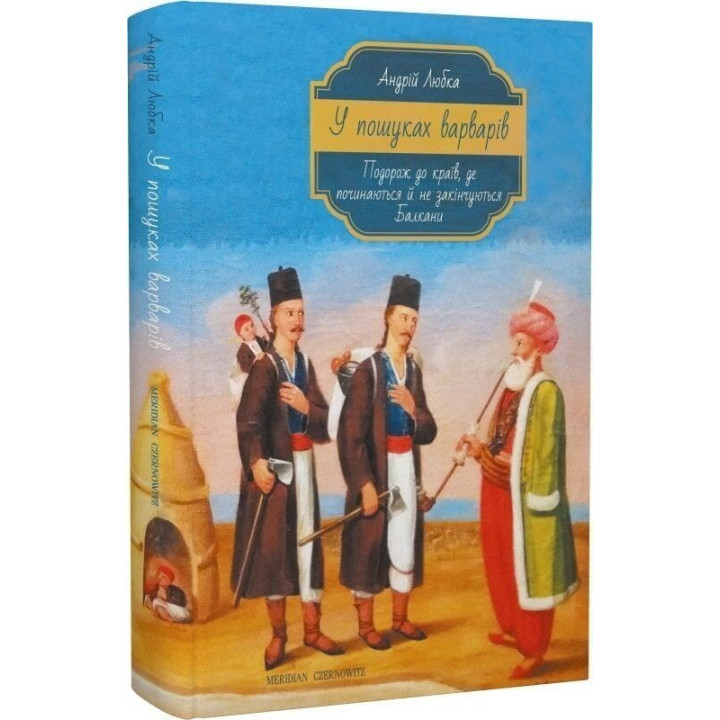 У пошуках варварів. Подорож до країв, де починаються й не закінчуються Балкани. Андрій Любка