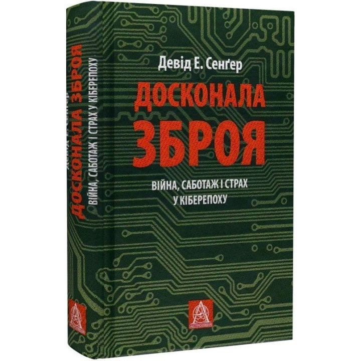 Досконала зброя. Війна, саботаж і страх у кіберепоху. Девід Е. Сенґер