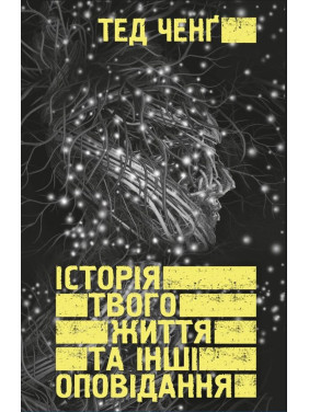Історія твого життя та інші оповідання. Тед Ченґ
