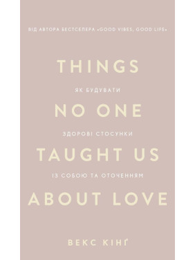 Things No One Taught Us About Love. Як будувати здорові стосунки із собою та оточенням. Векс Кінґ