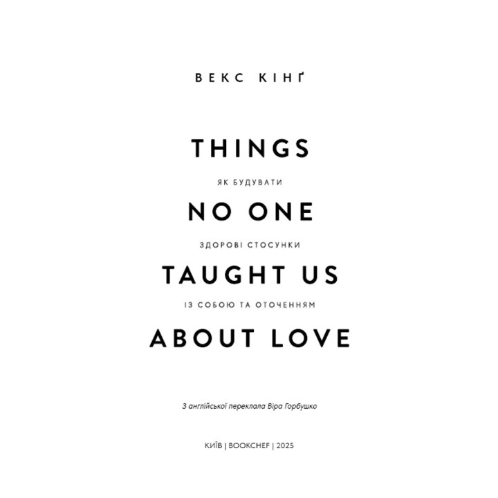 Things No One Taught Us About Love. Як будувати здорові стосунки із собою та оточенням. Векс Кінґ