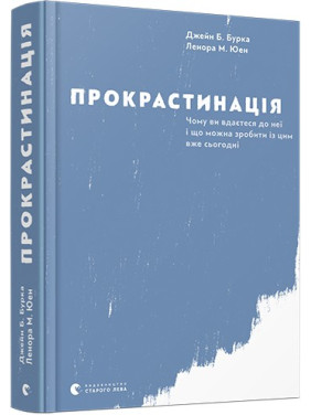 Прокрастинація. Чому ви вдаєтеся до неї і що можна зробити з цим вже сьогодні. Джейн Б. Бурка, Ленора М. Юен